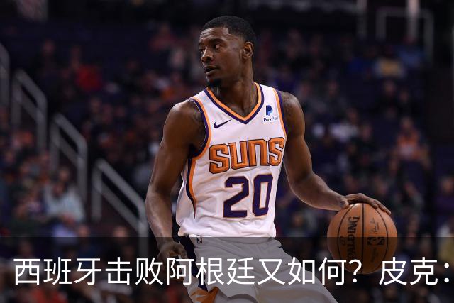 西班牙击败阿根廷又如何？皮克：一场比赛改变不了梅西时代历史的地位