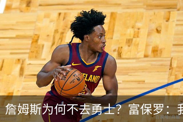 詹姆斯为何不去勇士？富保罗：我说了不算，让他自己决定吧