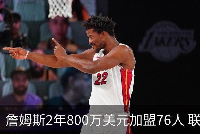 詹姆斯2年800万美元加盟76人 联手大帝+马克西+布朗