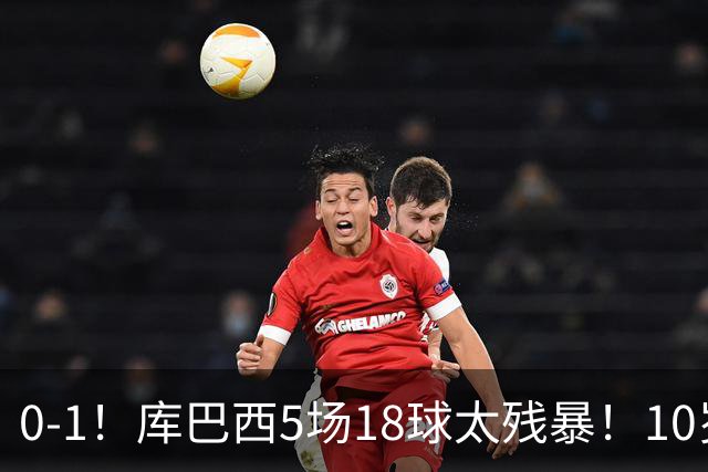 0-1！库巴西5场18球太残暴！10岁1米85冲垮中国足球小将红队