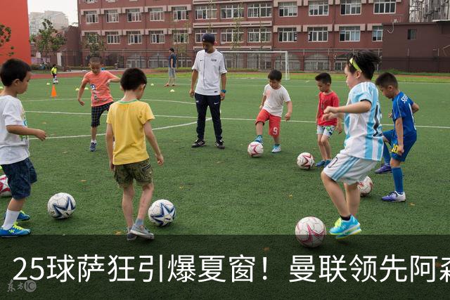 25球萨狂引爆夏窗！曼联领先阿森纳一步，枪手需抢人替代罗杰斯